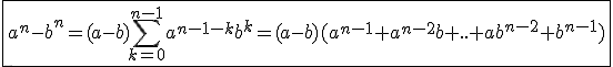 \fbox{a^n-b^n=(a-b)\Bigsum_{k=0}^{n-1}a^{n-1-k}b^k=(a-b)(a^{n-1}+a^{n-2}b+..+ab^{n-2}+b^{n-1})}